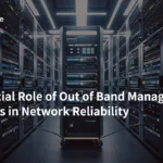 The Crucial Role of Out of Band Management Solutions in Network Reliability