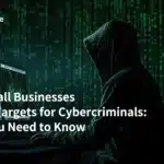 Why Small Businesses Are Big Targets for Cybercriminals: What You Need to Know