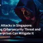 Phishing Attacks in Singapore: A Growing Cybersecurity Threat and How Enterprises Can Mitigate It