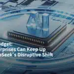 AI on a Budget: How Enterprises Can Keep Up with DeepSeek’s Disruptive Shift