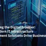 Navigating the Digital Frontier: How Modern IT Infrastructure Management Solutions Drive Business Success