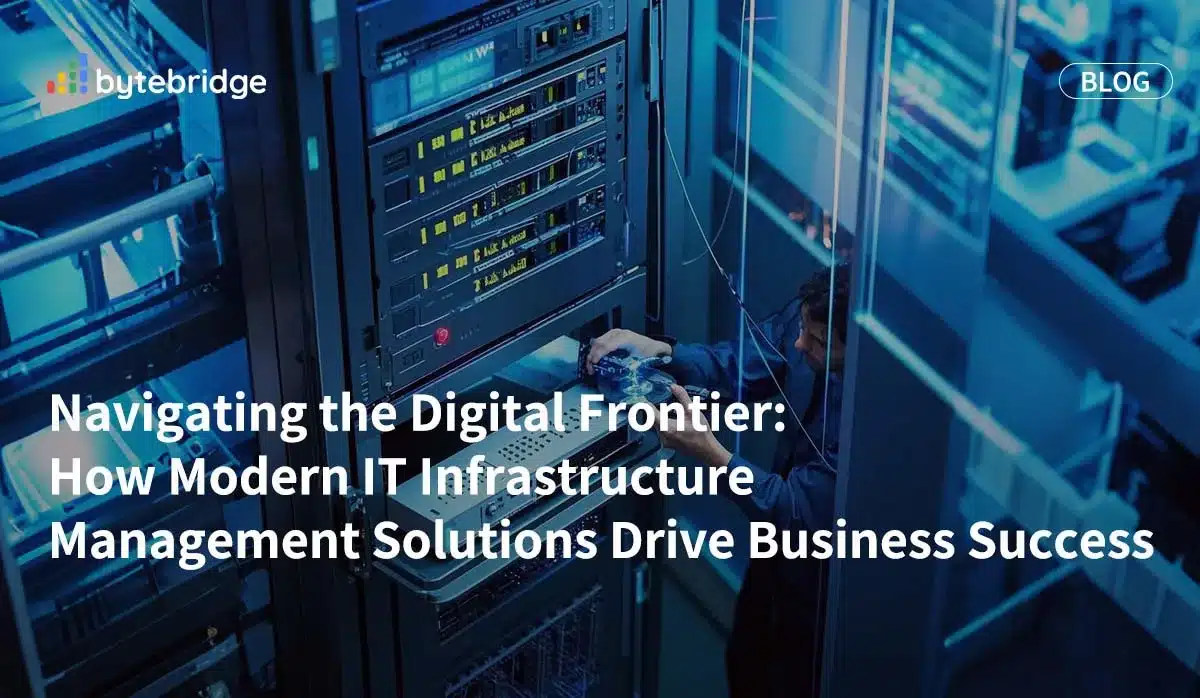 Navigating the Digital Frontier: How Modern IT Infrastructure Management Solutions Drive Business Success