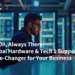 Always-On, Always There: Why Global Hardware & Tech 1 Support Is a Game-Changer for Your Business
