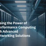 Harnessing the Power of High-Performance Computing Through Advanced HPC Networking Solutions
