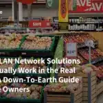 Retail WLAN Network Solutions That Actually Work in the Real World - A Down-To-Earth Guide for Store Owners
