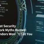 Zero Trust Security Framework Myths Busted: What Vendors Won’t Tell You