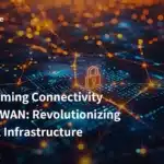 Transforming Connectivity with SD-WAN: Revolutionizing Network Infrastructure