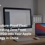 The Future-Proof Fleet: Integrating Zero Trust and BYOD into Your Apple Strategy in China